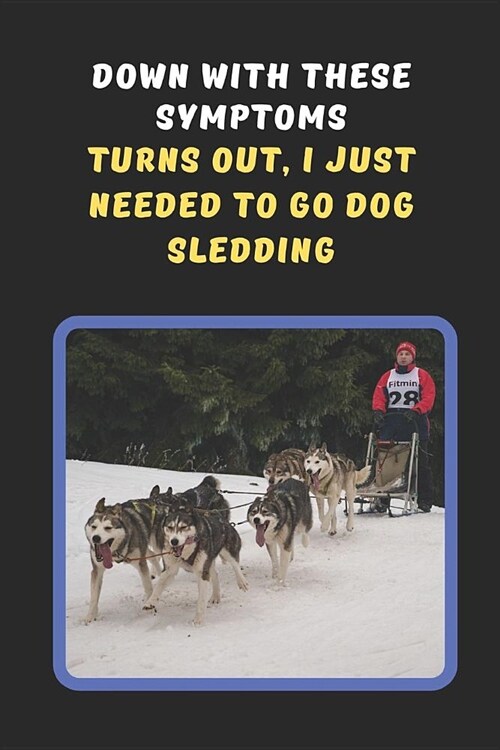 Down With These Symptoms.. Turns Out, I Just Needed To Go Dog Sledding: Novelty Lined Notebook / Journal To Write In Perfect Gift Item (6 x 9 inches) (Paperback)