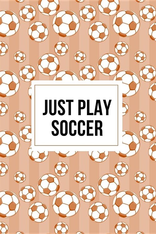 Just Play Soccer: Soccer Journal and Blank Notebook, Lined Pages, For Work or Home, To Do List, Planning, Tactics, Coaching, Training, T (Paperback)