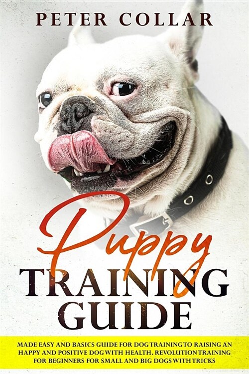 Puppy Training Guide: Made Easy and Basics Guide for Dog Training to Raising an Happy and Positive Dog with Health. Revolution Training for (Paperback)