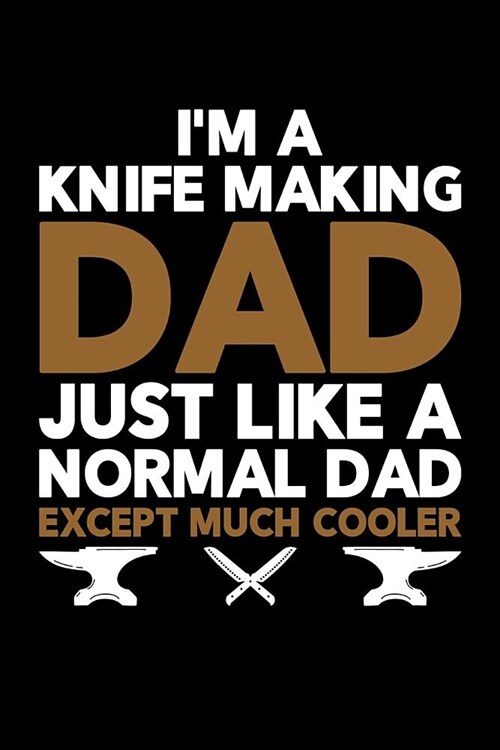 Im a Knife Making Dad Just Like a Normal Dad Except Much Cooler: Knife Making Journal, Knife Making Notebook, Gift for Knife Maker, Knife Making Love (Paperback)