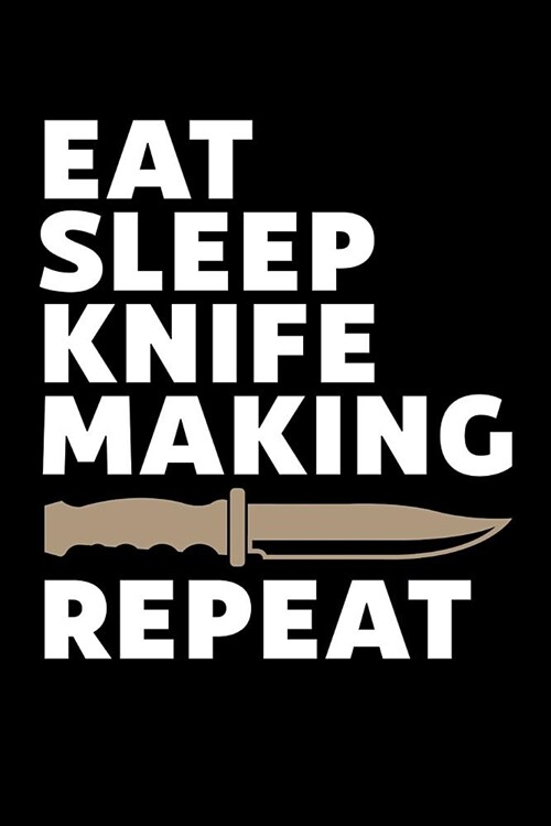Eat Sleep Knife Making Repeat: Knife Making Journal, Knife Making Notebook, Gift for Knife Maker, Knife Making Lovers, Making Knives Dad Birthday Pre (Paperback)