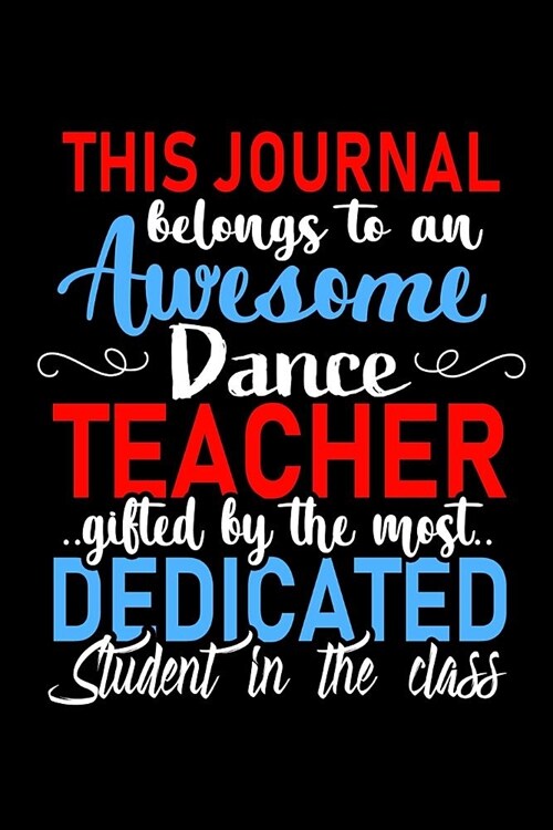 This Journal belongs to an Awesome Dance Teacher: Dance Teacher Appreciation Gift: Funny Blank Lined Notebook, Journal, Diary. Perfect Graduation Year (Paperback)