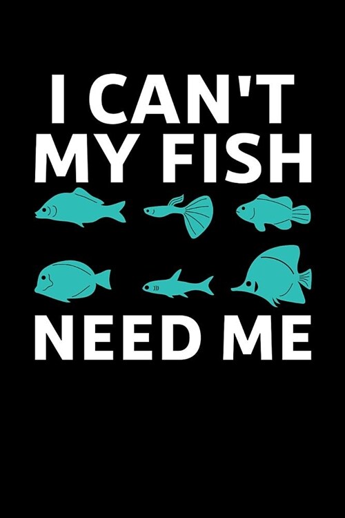 I Cant My Fish Need Me: Fishkeeping Journal, Aquarium Fish Keeper Notebook, Gift for Fishkeeper, Fish Hobby Lovers, Fish Tank Lover, Aquarist (Paperback)