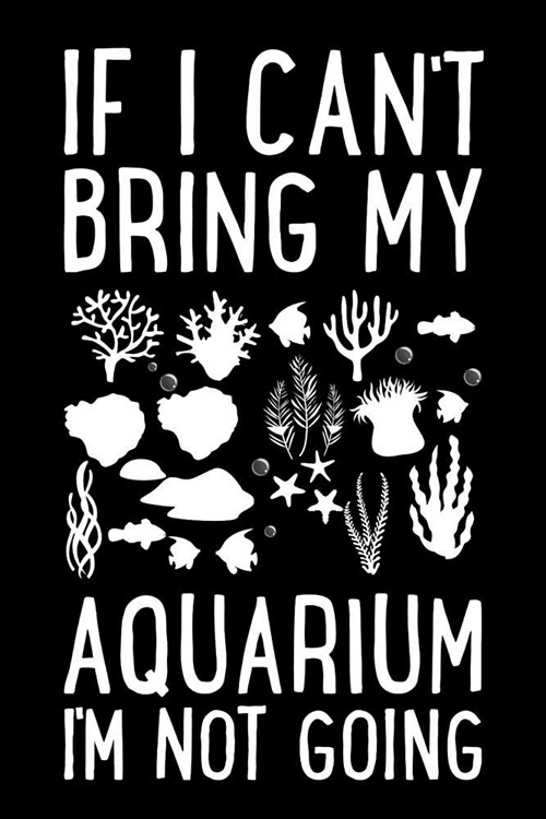 If I Cant Bring My Aquarium Im Not Going: Fishkeeping Journal, Aquarium Fish Keeper Notebook, Gift for Fishkeeper, Fish Hobby Lovers, Fish Tank Love (Paperback)