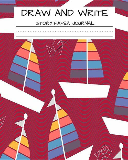 Draw and Write Story Paper Journal: Picture Paper Creative Writing for Kids Sailboats (Paperback)