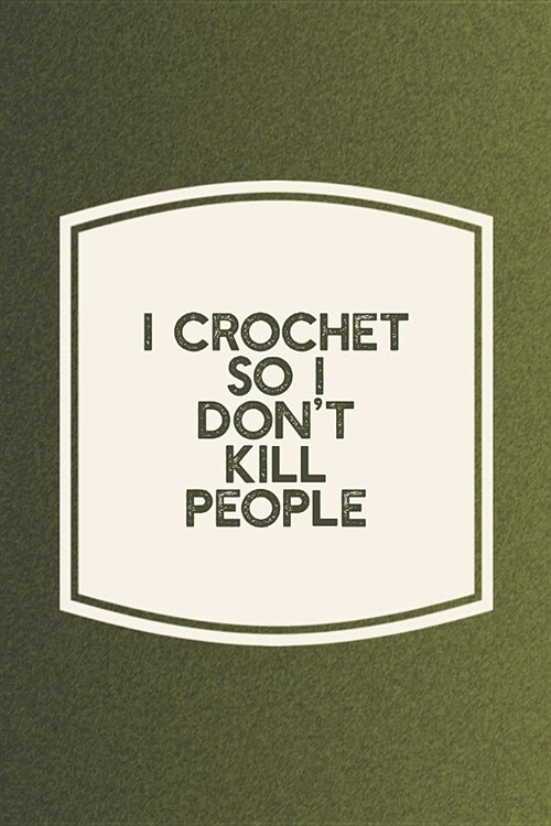 I Crochet So I Dont Kill People: Funny Sayings on the cover Journal 104 Lined Pages for Writing and Drawing, Everyday Humorous, 365 days to more Humo (Paperback)