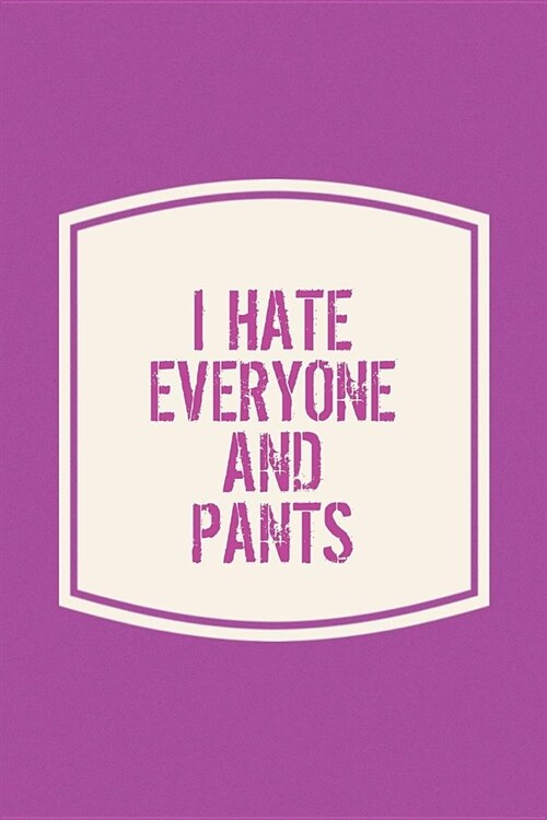 I Hate Everyone And Pants: Funny Sayings on the cover Journal 104 Lined Pages for Writing and Drawing, Everyday Humorous, 365 days to more Humor (Paperback)