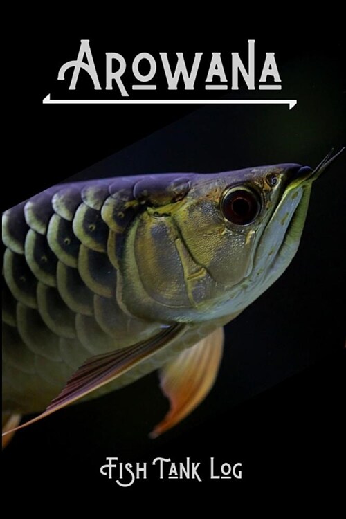 Arowana Fish Tank Log: Compact Arowana Aquarium Logging Book, Great For Tracking, Scheduling Routine Maintenance, Including Water Chemistry A (Paperback)