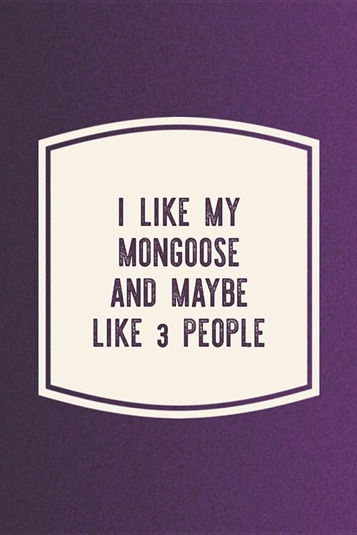 I Like My Mongoose & Like 3 People: Funny Sayings on the cover Journal 104 Lined Pages for Writing and Drawing, Everyday Humorous, 365 days to more Hu (Paperback)