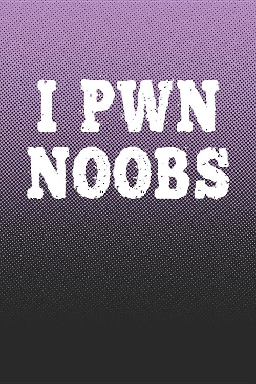 I Pwn Noobs: Funny Sayings on the cover Journal 104 Lined Pages for Writing and Drawing, Everyday Humorous, 365 days to more Humor (Paperback)