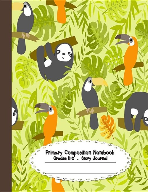 Primary Composition Notebook: Primary Composition Notebook Story Paper - 8.5x11 - Grades K-2: Cute Sloth and Toucan School Specialty Handwriting Pap (Paperback)