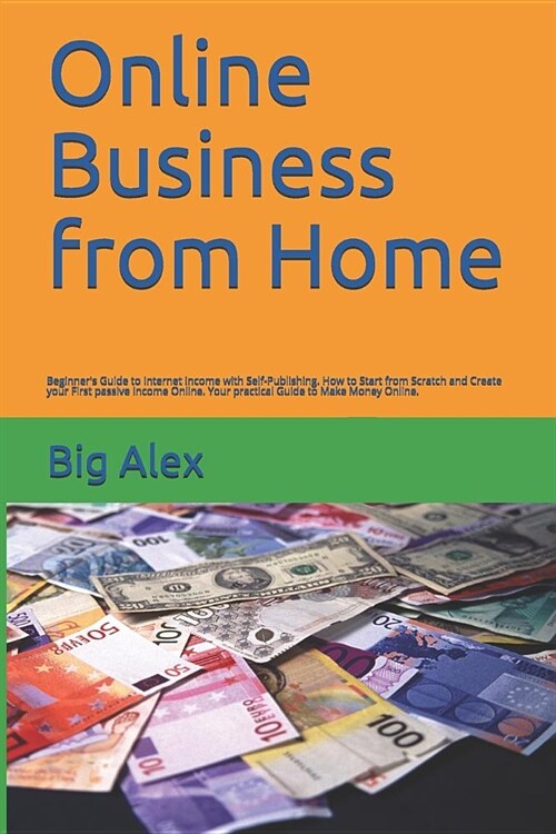 Online Business from Home: Beginners Guide to Internet Income with Self-Publishing. How to Start from Scratch and Create your First passive Inco (Paperback)