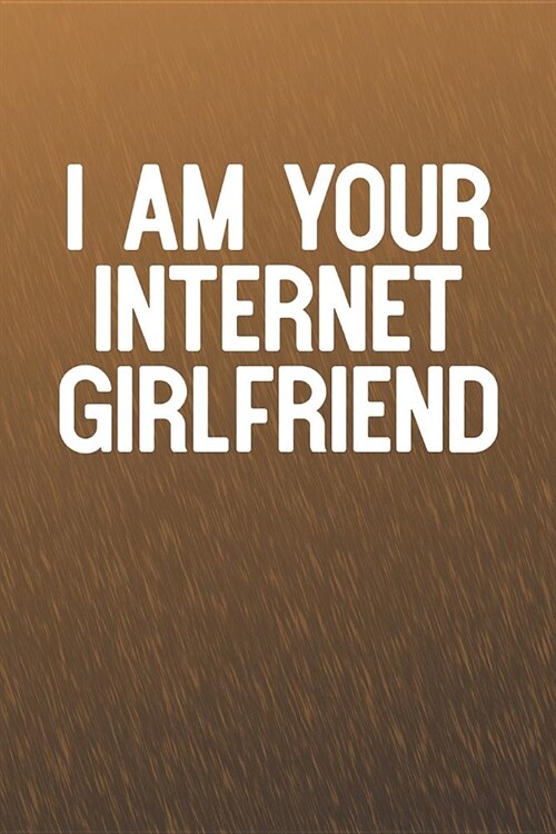 I Am Your Internet Girlfriend: Funny Sayings on the cover Journal 104 Lined Pages for Writing and Drawing, Everyday Humorous, 365 days to more Humor (Paperback)