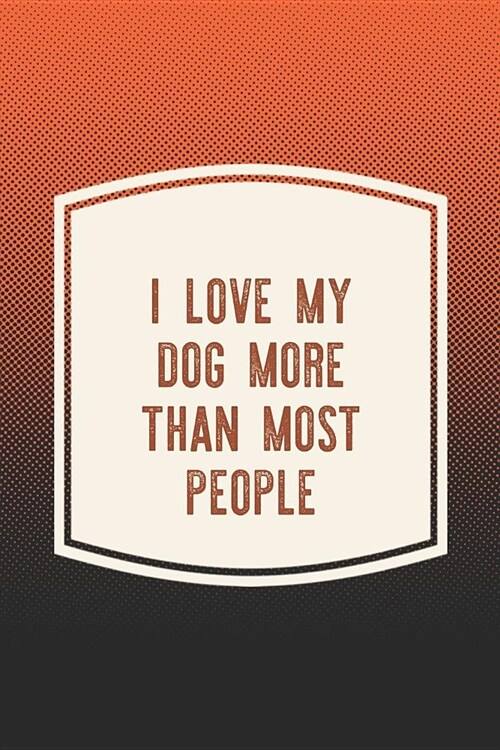 I Love My Dog More Than Most People: Funny Sayings on the cover Journal 104 Lined Pages for Writing and Drawing, Everyday Humorous, 365 days to more H (Paperback)