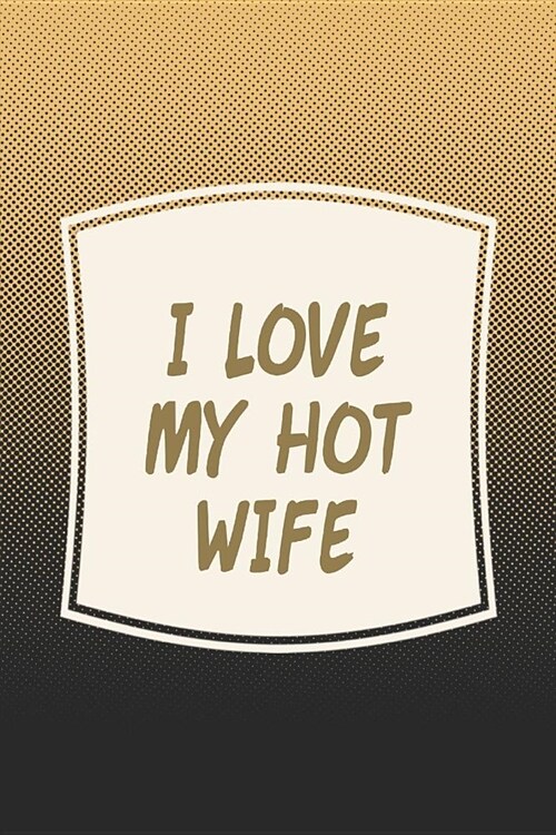 I Love My Hot Wife: Funny Sayings on the cover Journal 104 Lined Pages for Writing and Drawing, Everyday Humorous, 365 days to more Humor (Paperback)