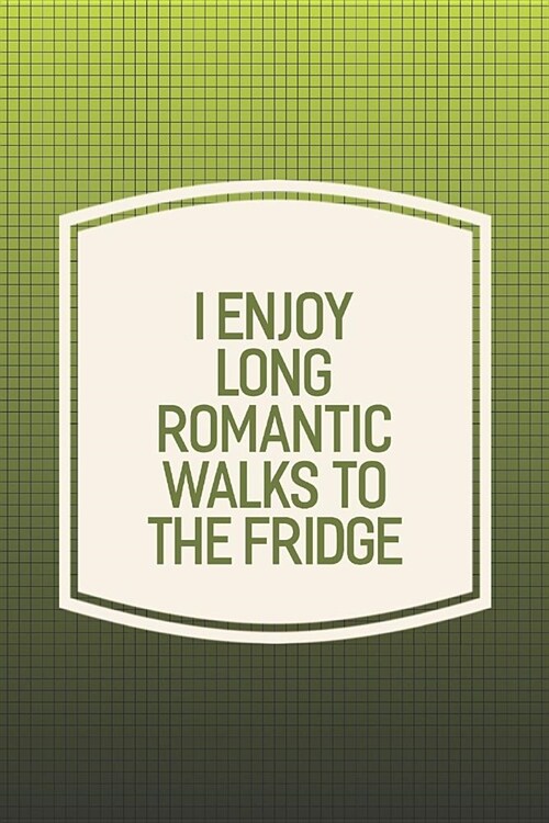 I Enjoy Long Romantic Walks To The Fridge: Funny Sayings on the cover Journal 104 Lined Pages for Writing and Drawing, Everyday Humorous, 365 days to (Paperback)