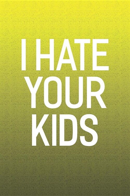 I Hate Your Kids: Funny Sayings on the cover Journal 104 Lined Pages for Writing and Drawing, Everyday Humorous, 365 days to more Humor (Paperback)