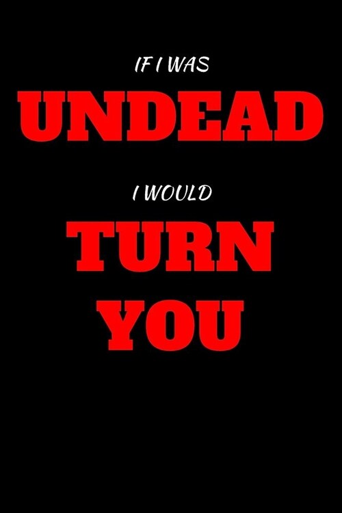 If I Was Undead I Would Turn You: Blank Lined Journal Notebook: (6 x 9 Journal) Gift Ideal For People Who Love Humour And Laughing, A Daily Diary, Com (Paperback)