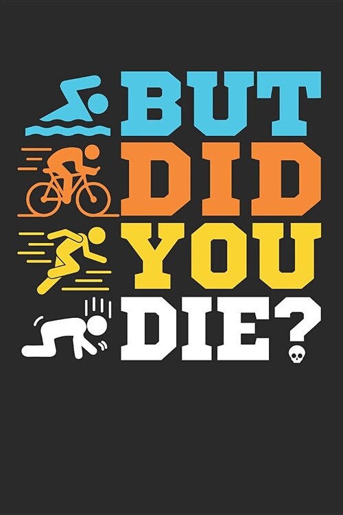 But Did You Die?: Triathlon Journal, Blank Paperback Notebook For Triathlete To Write In, 150 pages, college ruled (Paperback)