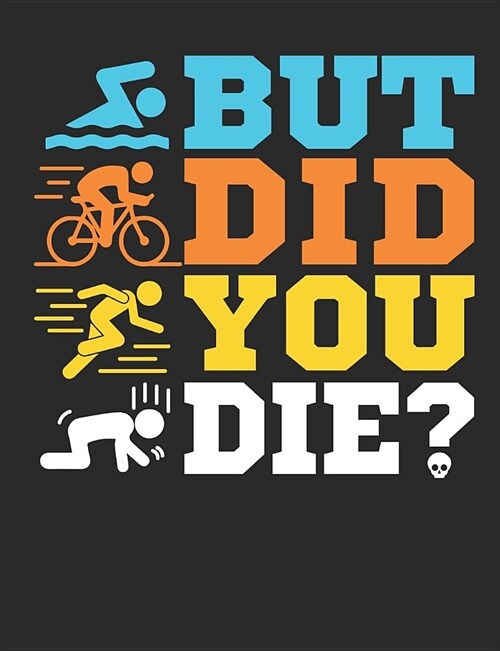 But Did You Die?: Triathlon Notebook, Blank Paperback Book For Triathlete To Write In, 150 pages, college ruled (Paperback)