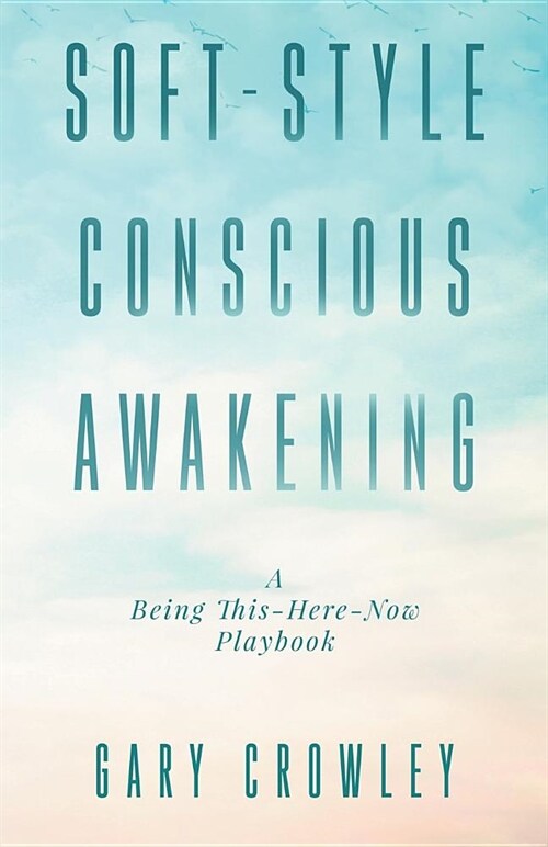Soft-Style Conscious Awakening: A Being This-Here-Now Playbook (Paperback)