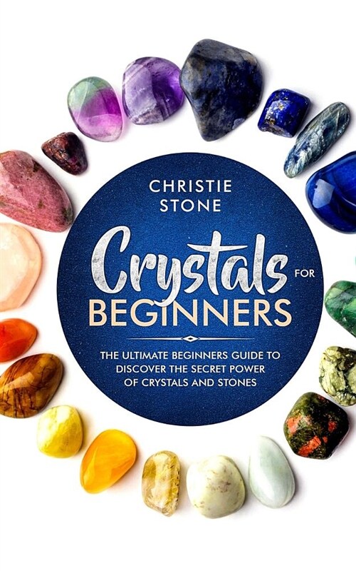 Crystals for Beginners: The Ultimate Beginners Guide to Discover the Secret Power of Crystals and Healing Stones (Paperback)