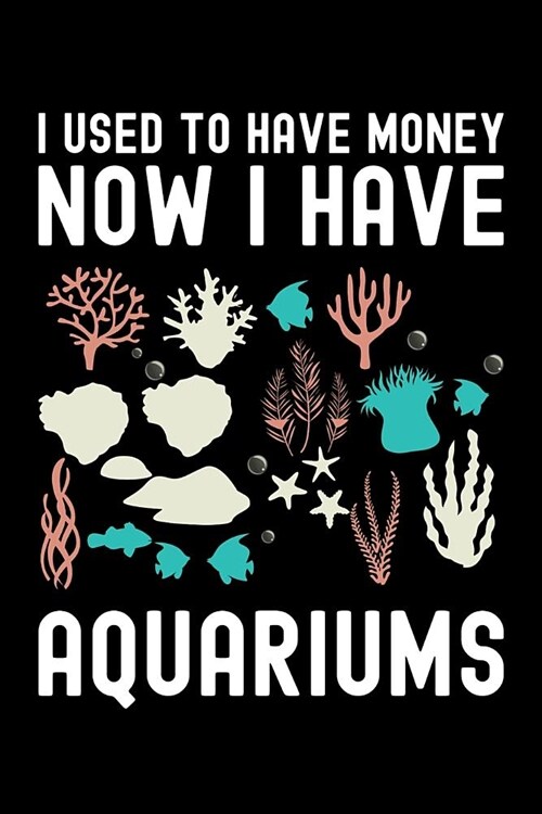 I Used to Have Money Now I Have Aquariums: Fishkeeping Journal, Aquarium Fish Keeper Notebook, Gift for Fishkeeper, Fish Hobby Lovers, Fish Tank Lover (Paperback)