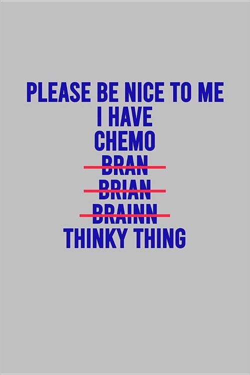 Please Be Nice To Me I Have Chemo Bran Brian Brainn Thinky Thing: 120 Page Blank Lined Notebook Journal for Cancer Fighters (Paperback)