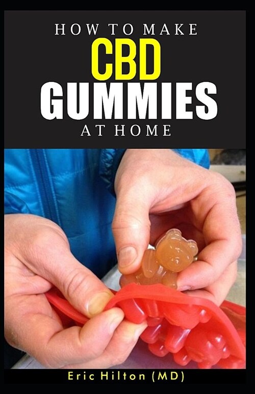 How to Make CBD Gummies at Home: Your Perfect recipe to making your own CBD Gummies at home with ease while saving your money (Paperback)