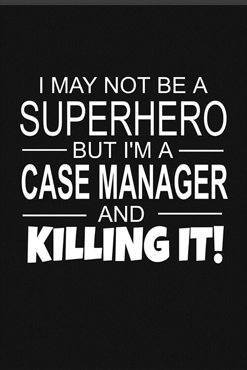 I May Not Be A Superhero But Im A Case Manager And Killing It!: Inspirational Blank Lined Small Journal Notebook, For Case Managers As Appreciation A (Paperback)