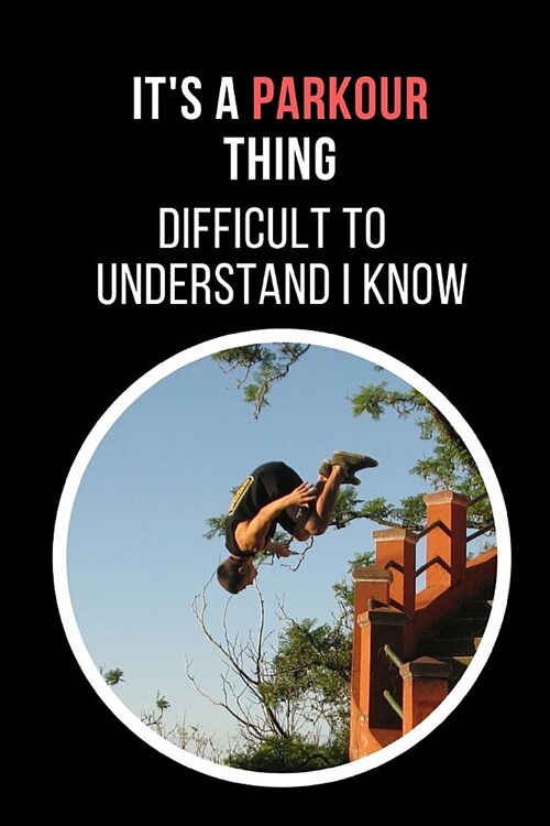 Its A Parkour Thing.. Difficult To Understand I Know: Novelty Lined Notebook / Journal To Write In Perfect Gift Item (6 x 9 inches) (Paperback)