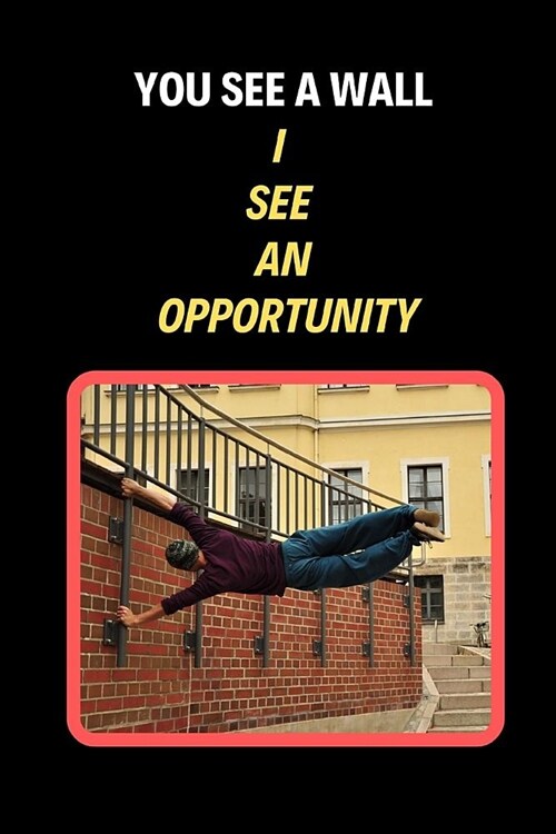 You See A Wall I See An Opportunity: Parkour Novelty Lined Notebook / Journal To Write In Perfect Gift Item (6 x 9 inches) (Paperback)
