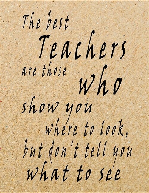 The Best Teachers Are Those Who Show You Where To Look, But Dont Tell You What To See: Lined Blank Notebook - 100 Pages, College Ruled. 8.5x11. Journ (Paperback)