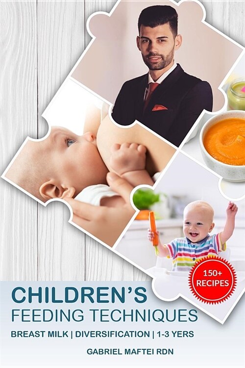 Childrens Feeding Techniques: Breast Milk & Diversification & 1-3 Years with 150+ Delicious Recipes (Paperback)