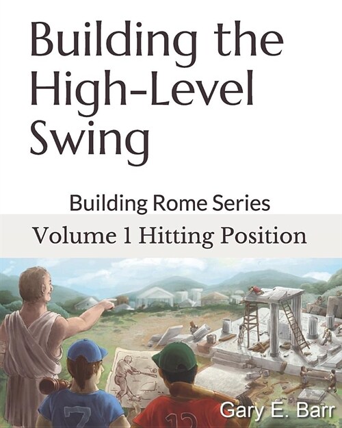 Building the High-Level Swing - Volume 1 Hitting Position: Building Rome Series - Step by Step Coaching Guide To Training Great Ballplayers - Baseball (Paperback)