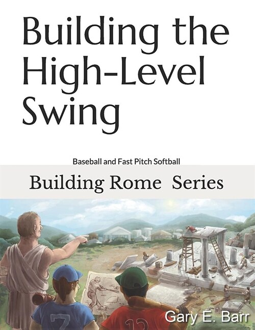 Building the High-Level Swing: Building Rome Series: Volumes 1, 2, 3 - Step by Step Coaching Guide To Training Great Ballplayers - Baseball and Fast (Paperback)