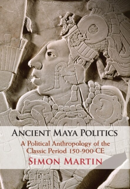 Ancient Maya Politics : A Political Anthropology of the Classic Period 150–900 CE (Hardcover)