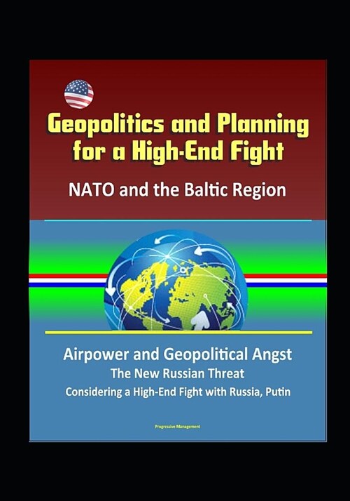 Geopolitics and Planning for a High-End Fight: NATO and the Baltic Region, Airpower and Geopolitical Angst, The New Russian Threat, Considering a High (Paperback)