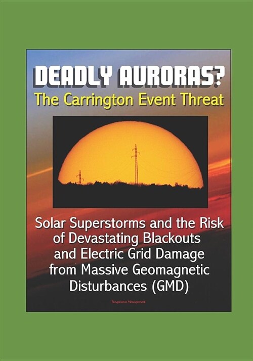 Deadly Auroras? The Carrington Event Threat: Solar Superstorms and the Risk of Devastating Blackouts and Electric Grid Damage from Massive Geomagnetic (Paperback)