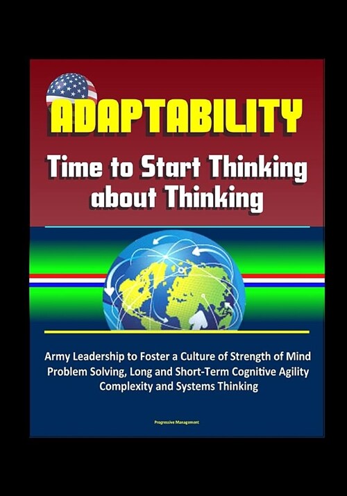 Adaptability: Time to Start Thinking about Thinking - Army Leadership to Foster a Culture of Strength of Mind, Problem Solving, Long (Paperback)