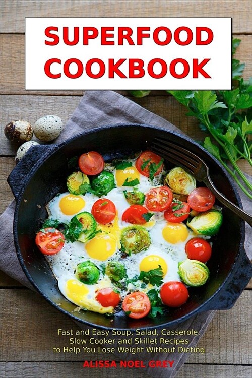 Superfood Cookbook: Fast and Easy Soup, Salad, Casserole, Slow Cooker and Skillet Recipes to Help You Lose Weight Without Dieting: Healthy (Paperback)
