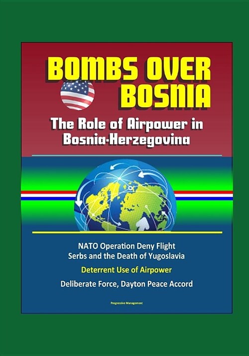 Bombs Over Bosnia: The Role of Airpower in Bosnia-Herzegovina - NATO Operation Deny Flight, Serbs and the Death of Yugoslavia, Deterrent (Paperback)