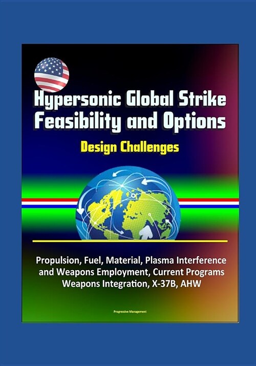 Hypersonic Global Strike Feasibility and Options - Design Challenges, Propulsion, Fuel, Material, Plasma Interference and Weapons Employment, Current (Paperback)