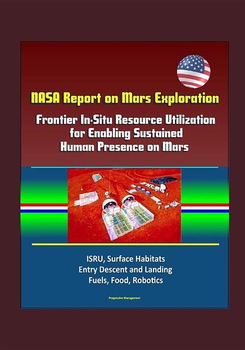 NASA Report on Mars Exploration: Frontier In-Situ Resource Utilization for Enabling Sustained Human Presence on Mars - ISRU, Surface Habitats, Entry D (Paperback)