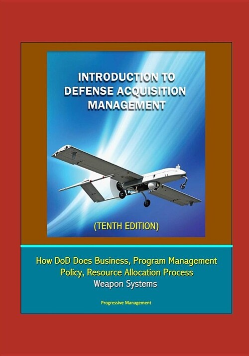 Introduction to Defense Acquisition Management (Tenth Edition) - How DoD Does Business, Program Management, Policy, Resource Allocation Process, Weapo (Paperback)