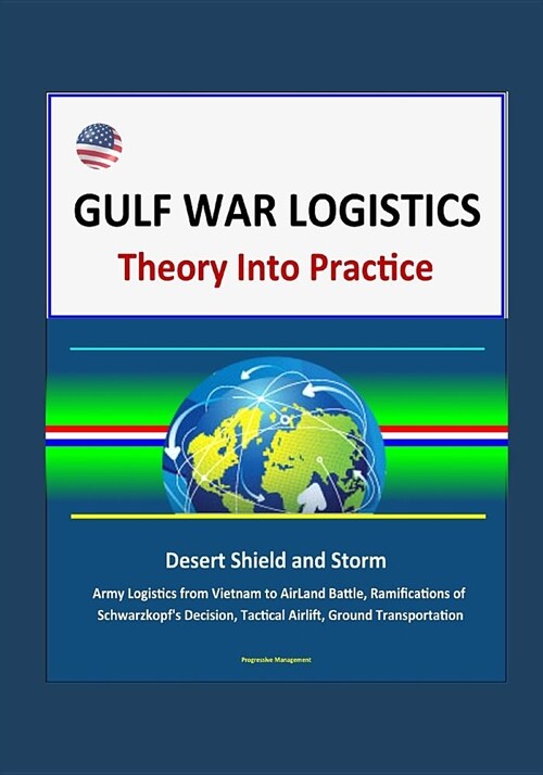 Gulf War Logistics: Theory Into Practice - Desert Shield and Storm, Army Logistics from Vietnam to AirLand Battle, Ramifications of Schwar (Paperback)
