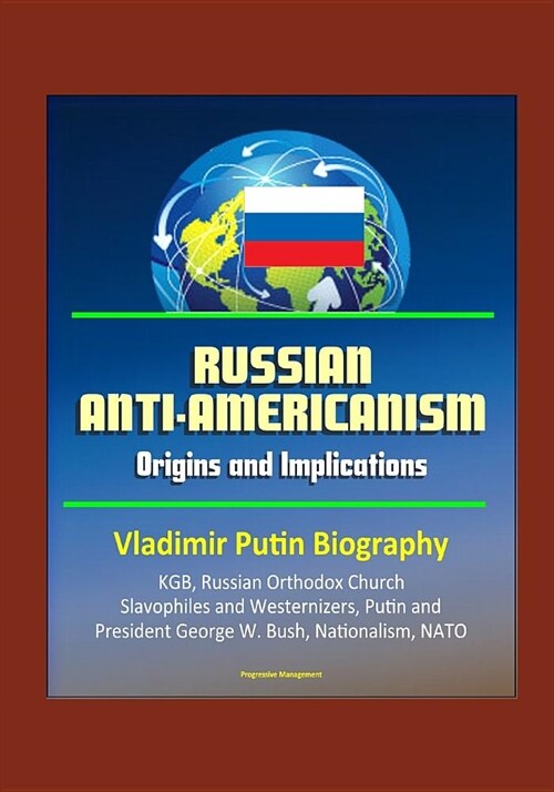 Russian Anti-Americanism: Origins and Implications - Vladimir Putin Biography, KGB, Russian Orthodox Church, Slavophiles and Westernizers, Putin (Paperback)