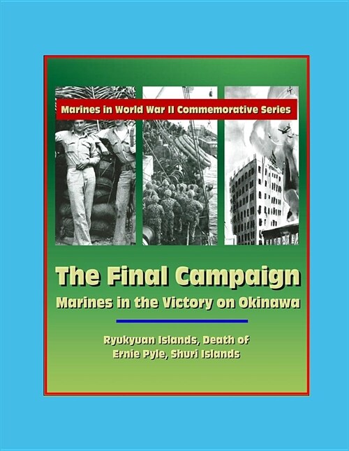 Marines in World War II Commemorative Series - The Final Campaign: Marines in the Victory on Okinawa, Ryukyuan Islands, Death of Ernie Pyle, Shuri Isl (Paperback)
