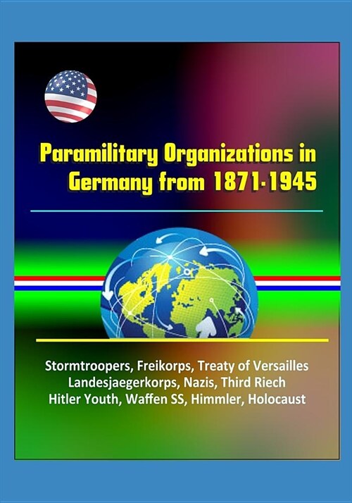Paramilitary Organizations in Germany from 1871-1945 - Stormtroopers, Freikorps, Treaty of Versailles, Landesjaegerkorps, Nazis, Third Riech, Hitler Y (Paperback)