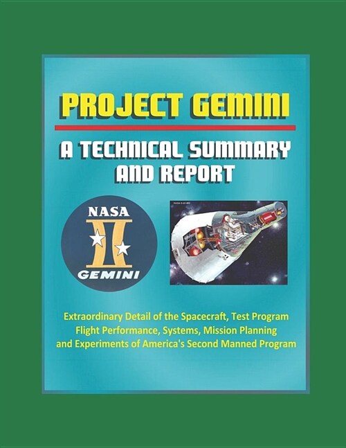 Project Gemini: A Technical Summary and Report - Extraordinary Detail of the Spacecraft, Test Program, Flight Performance, Systems, Mi (Paperback)